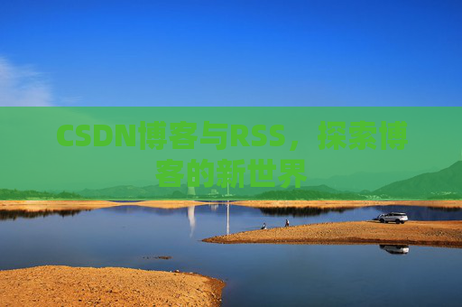 CSDN博客与RSS，探索博客的新世界